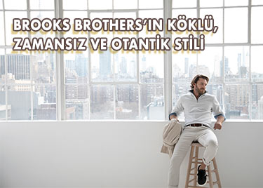 BROOKS BROTHERS’IN KÖKLÜ, ZAMANSIZ VE OTANTİK STİLİ